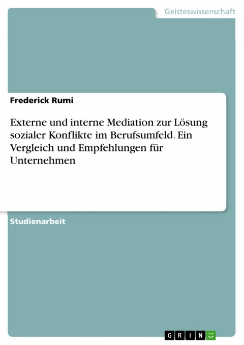 Externe und interne Mediation zur L&ouml;sung sozialer Konflikte im Berufsumfeld. Ein Vergleich und Empfehlungen f&uuml;r Unternehmen - Frederick Rumi