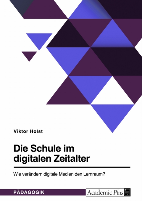 Die Schule im digitalen Zeitalter. Wie ver&auml;ndern digitale Medien den Lernraum? - Viktor Holst