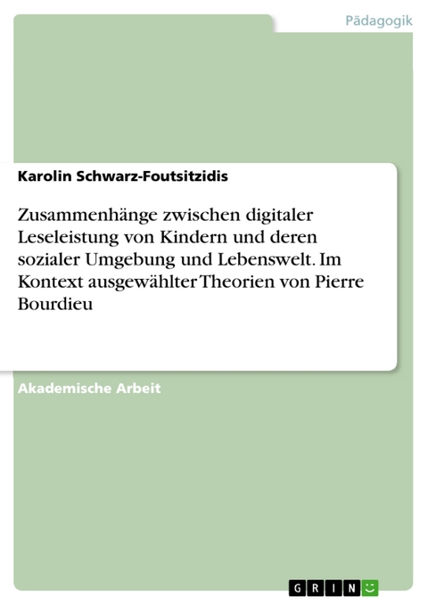 Zusammenh&auml;nge zwischen digitaler Leseleistung von Kindern und deren sozialer Umgebung und Lebenswelt. Im Kontext ausgew&auml;hlter Theorien von Pierre Bourdieu - Karolin Schwarz-Foutsitzidis