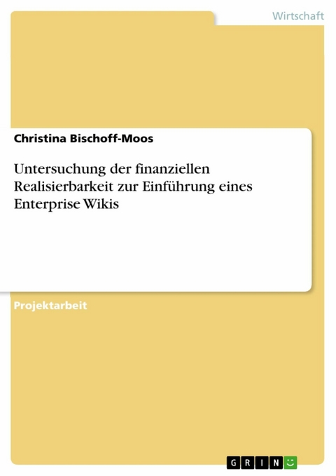 Untersuchung der finanziellen Realisierbarkeit zur Einf&uuml;hrung eines Enterprise Wikis - Christina Bischoff-Moos