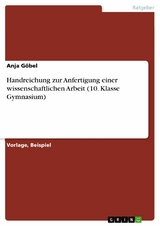Handreichung zur Anfertigung einer wissenschaftlichen Arbeit (10. Klasse Gymnasium) - Anja G&ouml;bel