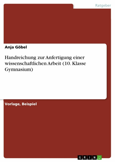 Handreichung zur Anfertigung einer wissenschaftlichen Arbeit (10. Klasse Gymnasium) - Anja G&ouml;bel