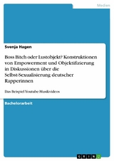 Boss Bitch oder Lustobjekt? Konstruktionen von Empowerment und Objektifizierung in Diskussionen &uuml;ber die Selbst-Sexualisierung deutscher Rapperinnen -  Svenja Hagen