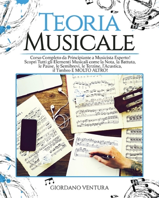 TEORIA MUSICALE Corso Completo da Principiante a Musicista Esperto! Scopri Tutti gli Elementi Musicali come la Nota, la Battuta, il Quarto, le Pause, le Semibrevi, le Terzine, l'Acustica, il Timbro E MOLTO ALTRO!