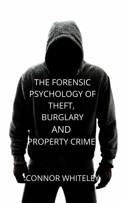 The Forensic Psychology of Theft, Burglary And Property Crime -  Connor Whiteley