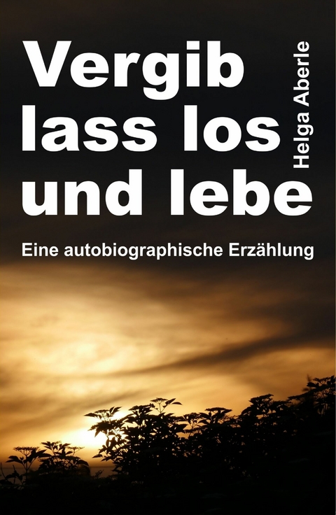 Vergib, lass los und lebe -  Helga Aberle