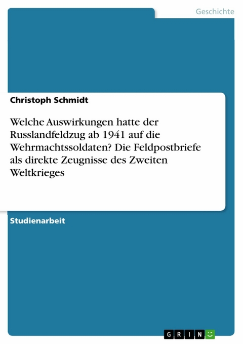 Welche Auswirkungen hatte der Russlandfeldzug ab 1941 auf die Wehrmachtssoldaten? Die Feldpostbriefe als direkte Zeugnisse des Zweiten Weltkrieges - Christoph Schmidt