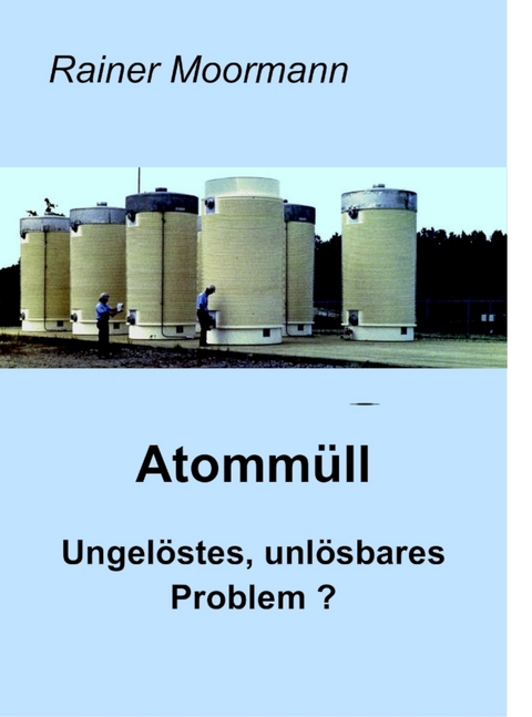 Atomm&uuml;ll - Ungel&ouml;stes, unl&ouml;sbares Problem ? - Rainer Moormann