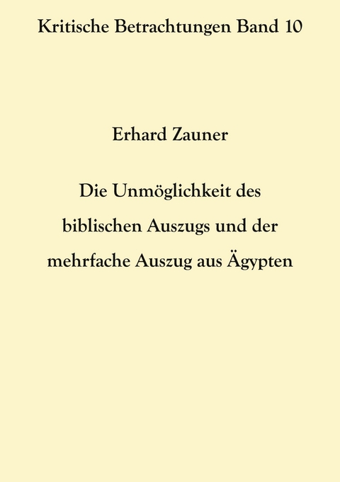 Die Unm&ouml;glichkeit des biblischen Auszugs und der mehrfache Auszug aus &Auml;gypten - Erhard Zauner