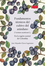 Fundamentos t&eacute;cnicos del cultivo del ar&aacute;ndano (Vaccinium corymbosum L.) en la regi&oacute;n central de Colombia - Jos&eacute; Alejandro Cleves Legu&iacute;zamo