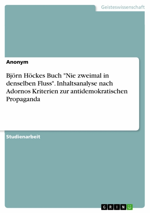 Bj&ouml;rn H&ouml;ckes Buch "Nie zweimal in denselben Fluss". Inhaltsanalyse nach Adornos Kriterien zur antidemokratischen Propaganda