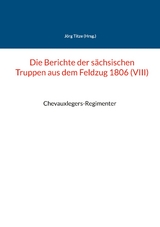 Die Berichte der s&auml;chsischen Truppen aus dem Feldzug 1806 (VIII) - 