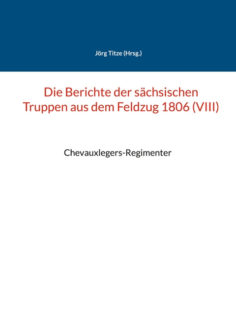 Die Berichte der s&auml;chsischen Truppen aus dem Feldzug 1806 (VIII) - 