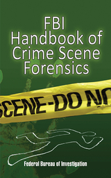 FBI Handbook of Crime Scene Forensics -  The Federal Bureau of Investigation
