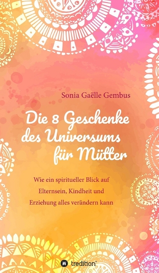 Die 8 Geschenke des Universums für Mütter. Ein Elternratgeber der neuen Zeit.