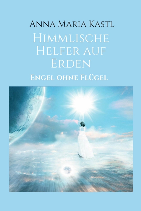 Himmlische Helfer auf Erden -  Anna Maria Kastl