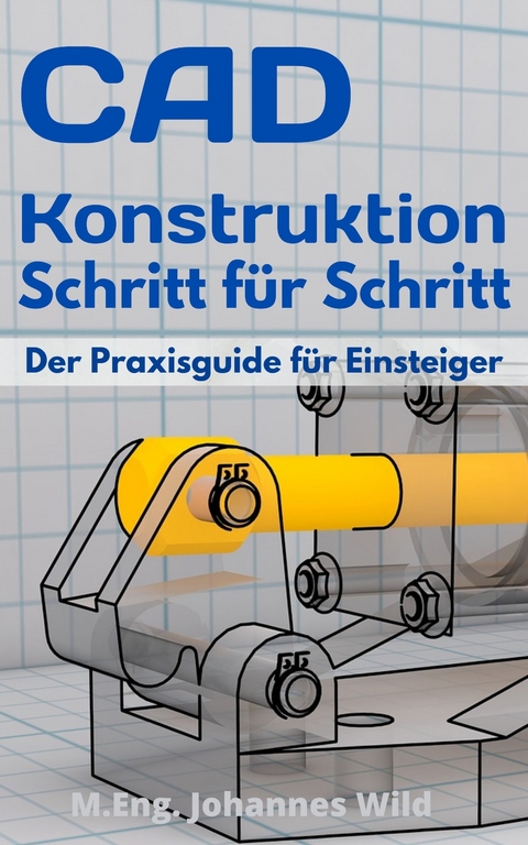 CAD-Konstruktion Schritt f&uuml;r Schritt - M.Eng. Johannes Wild