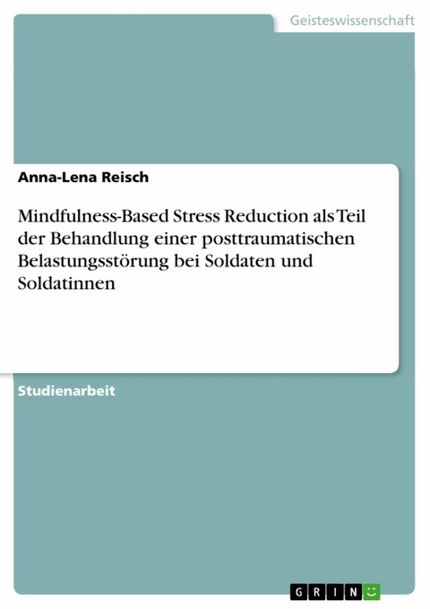 Mindfulness-Based Stress Reduction als Teil der Behandlung einer posttraumatischen Belastungsst&ouml;rung bei Soldaten und Soldatinnen - Anna-Lena Reisch