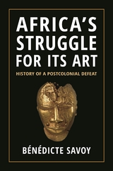 Africa&rsquo;s Struggle for Its Art - B&eacute;n&eacute;dicte Savoy