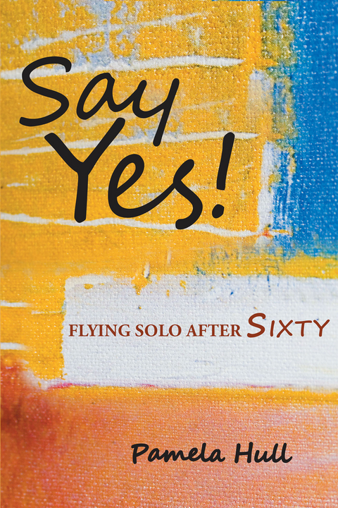 SAY YES! Flying Solo After Sixty - Pamela Hull