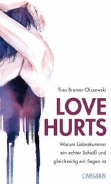 Love hurts. Warum Liebeskummer ein echter Schei&szlig; und gleichzeitig ein Segen ist - Tina Bremer-Olszewski