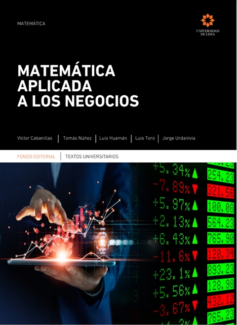 Matem&aacute;tica aplicada a los negocios - Victor Cabanillas Zanini, Tom&aacute;s N&uacute;&ntilde;ez Lay, Luis Huam&aacute;n Ram&iacute;rez, Luis Toro Mota, Jorge Urdanivia Espinoza