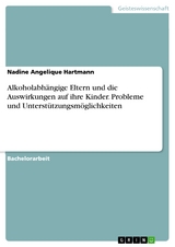 Alkoholabh&auml;ngige Eltern und die Auswirkungen auf ihre Kinder. Probleme und Unterst&uuml;tzungsm&ouml;glichkeiten - Nadine Angelique Hartmann