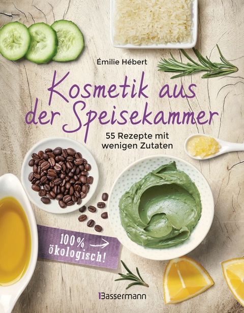 Kosmetik aus der Speisekammer. 55 Rezepte mit wenigen Zutaten - 100 % &ouml;kologisch! - &Eacute;milie H&eacute;bert