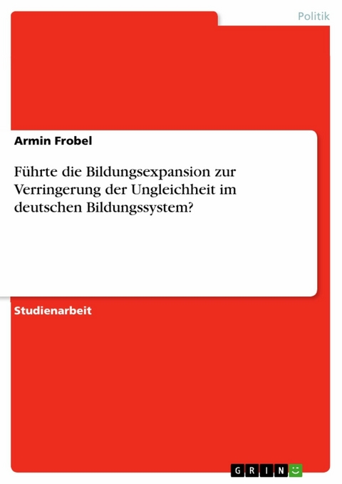 F&uuml;hrte die Bildungsexpansion zur Verringerung der Ungleichheit im deutschen Bildungssystem? - Armin Frobel