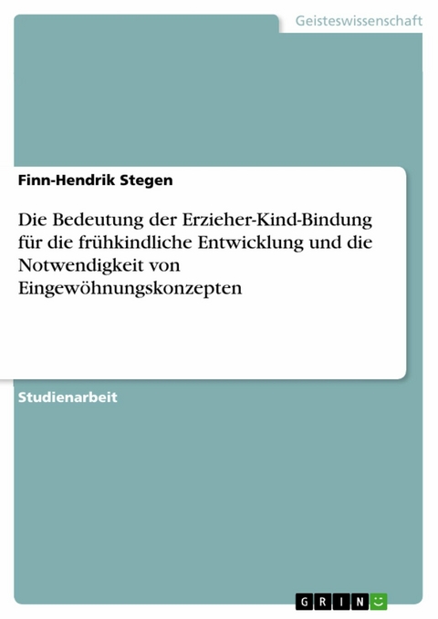 Die Bedeutung der Erzieher-Kind-Bindung f&uuml;r die fr&uuml;hkindliche Entwicklung und die Notwendigkeit von Eingew&ouml;hnungskonzepten - Finn-Hendrik Stegen