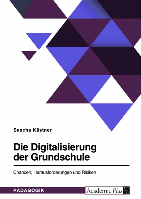 Die Digitalisierung der Grundschule. Chancen, Herausforderungen und Risiken - Sascha K&auml;stner