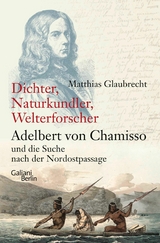 Dichter, Naturkundler, Welterforscher: Adelbert von Chamisso und die Suche nach der Nordostpassage - Matthias Glaubrecht