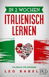 In 2 Wochen Italienisch lernen - Italienisch f&uuml;r Anf&auml;nger - Leo Babel