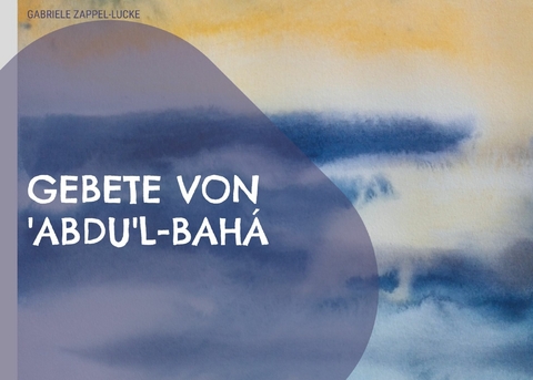 Gebete von 'Abdu'l-Bah&aacute; - Gabriele Zappel-Lucke