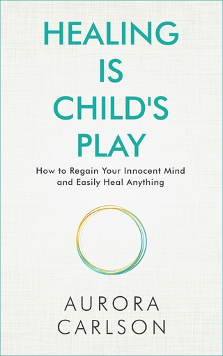Healing Is Child's Play : How to Regain Your Innocent Mind and Easily Heal Anything