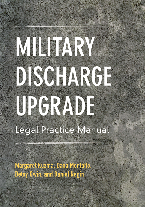 Military Discharge Upgrade Legal Practice Manual -  Elizabeth R. Gwin,  Margaret Kuzma,  Daniel L. Nagin