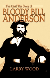 Civil War Story of Bloody Bill Anderson - Larry Wood