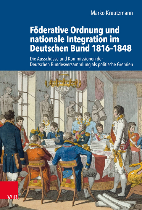 F&ouml;derative Ordnung und nationale Integration im Deutschen Bund 1816-1848 -  Marko Kreutzmann