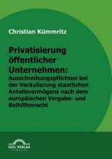 Privatisierung &ouml;ffentlicher Unternehmen: Ausschreibungspflichten bei der Ver&auml;u&szlig;erung staatlichen Anteilsverm&ouml;gens nach dem europ&auml;ischen Vergabe- und Beihilfenrecht - Christian K&uuml;mmritz
