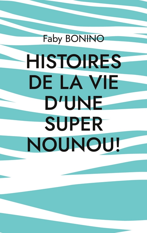 Histoires de la vie d'une Super nounou! - Faby Bonino