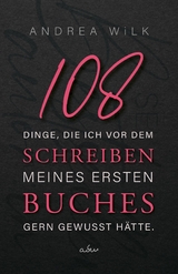 108 Dinge, die ich vor dem Schreiben meines ersten Buches gern gewusst hätte. - ANDREA WiLK, A.D. WiLK