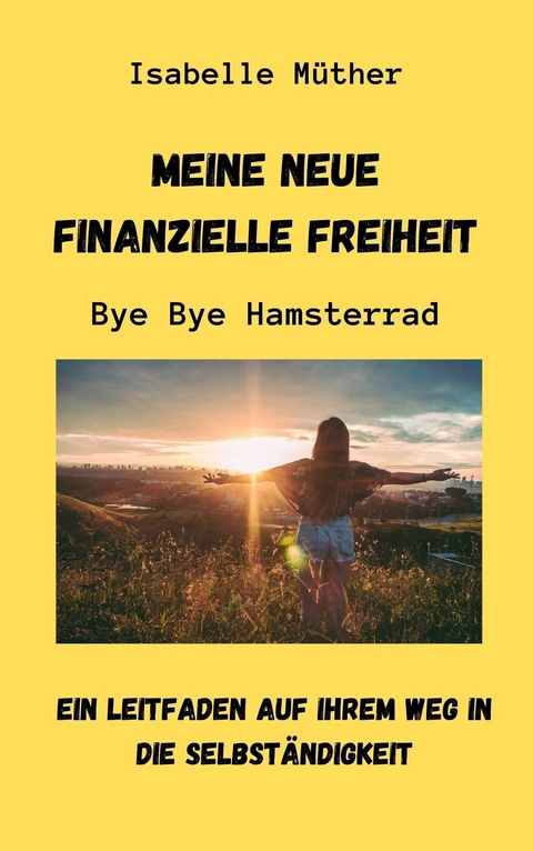 Meine neue finanzielle Freiheit. ByeBye Hamsterrad -  Isabelle M&uuml;ther