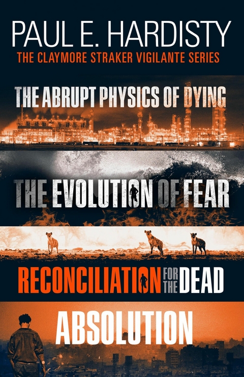 The Claymore Straker Vigilante Series (Books 1-4 in the exhilarating, gripping, eye-opening series: The Abrupt Physics of Dying, The Evolution of Fear, Reconciliation for the Dead and Absolution) - Paul E. Hardisty