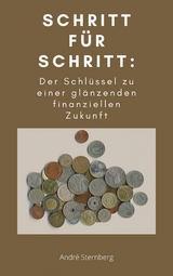 Schritt f&uuml;r Schritt: Der Schl&uuml;ssel zu einer gl&auml;nzenden finanziellen Zukunft - Andre Sternberg
