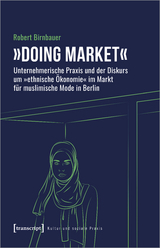 &raquo;Doing market&laquo; - Unternehmerische Praxis und der Diskurs um &raquo;ethnische &Ouml;konomie&laquo; im Markt f&uuml;r muslimische Mode in Berlin - Robert Birnbauer