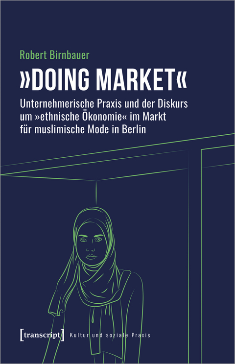 &raquo;Doing market&laquo; - Unternehmerische Praxis und der Diskurs um &raquo;ethnische &Ouml;konomie&laquo; im Markt f&uuml;r muslimische Mode in Berlin - Robert Birnbauer