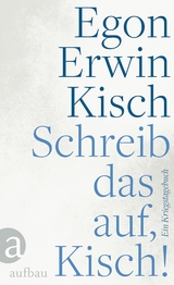 Schreib das auf, Kisch! - Egon Erwin Kisch