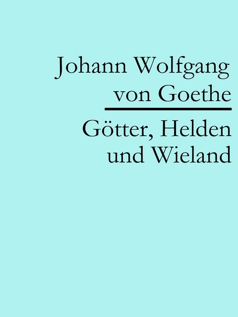 G&ouml;tter, Helden und Wieland - Johann Wolfgang Von Goethe