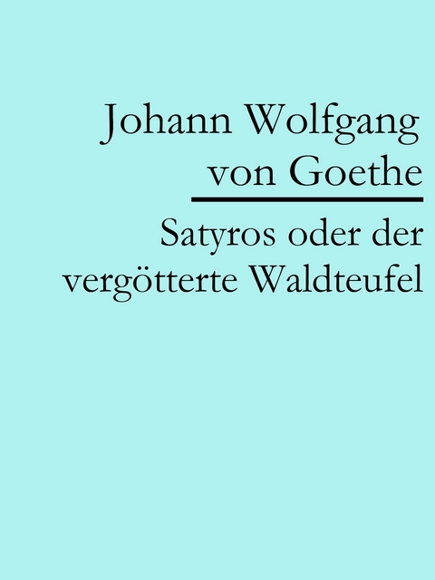 Satyros oder der verg&ouml;tterte Waldteufel - Johann Wolfgang Von Goethe