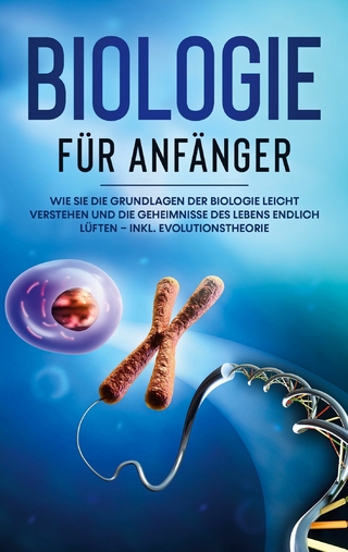 Biologie für Anfänger: Wie Sie die Grundlagen der Biologie leicht verstehen und die Geheimnisse des Lebens endlich lüften - inkl. Evolutionstheorie